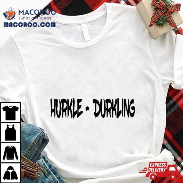 Hurkle Durkling, Durkle Shirt