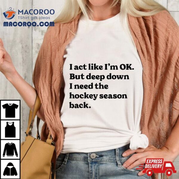 I Act Im Ok But Deep Down Need The Hockey Season Back Shirt