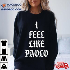 I Admire I Feel Like Paolo Shirt