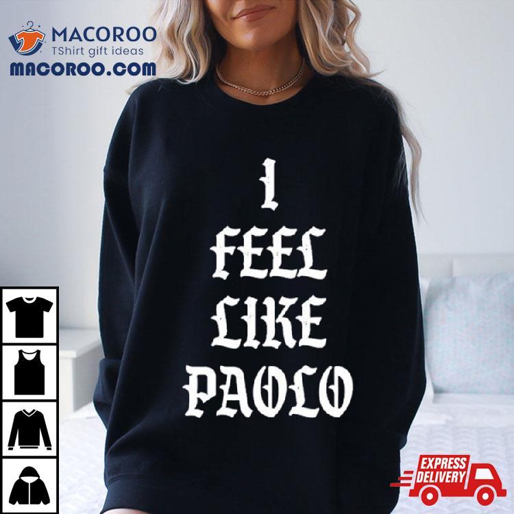 I Admire I Feel Like Paolo Shirt I Admire I Feel Like Paolo Shirt