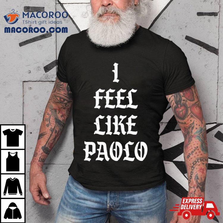 I Admire I Feel Like Paolo Shirt I Admire I Feel Like Paolo Shirt