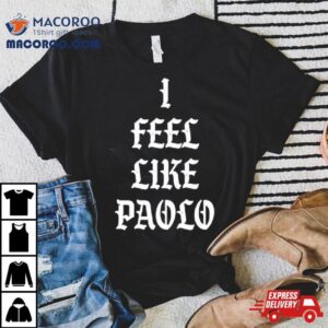I Admire I Feel Like Paolo Shirt 2 I Admire I Feel Like Paolo Tshirt
