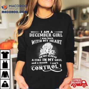 I Am A December Girl Born With My Heart Fire In My Soul Tshirt