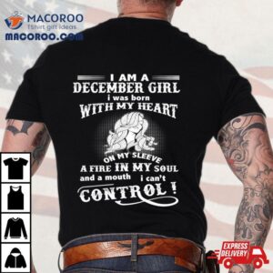 I Am A December Girl Born With My Heart Fire In My Soul Tshirt