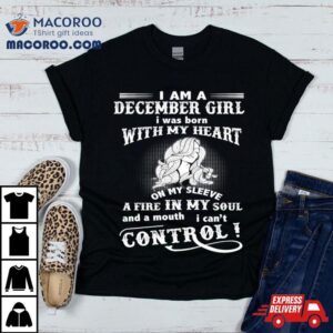 I Am A December Girl Born With My Heart Fire In My Soul Tshirt