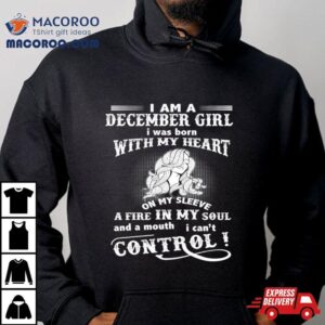 I Am A December Girl Born With My Heart Fire In My Soul Tshirt