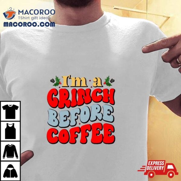 I Am A Grinch Before Coffee Shirt