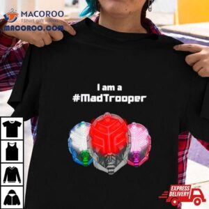 I Am A Madtrooper Shirt 3 I Am A Madtrooper Tshirt