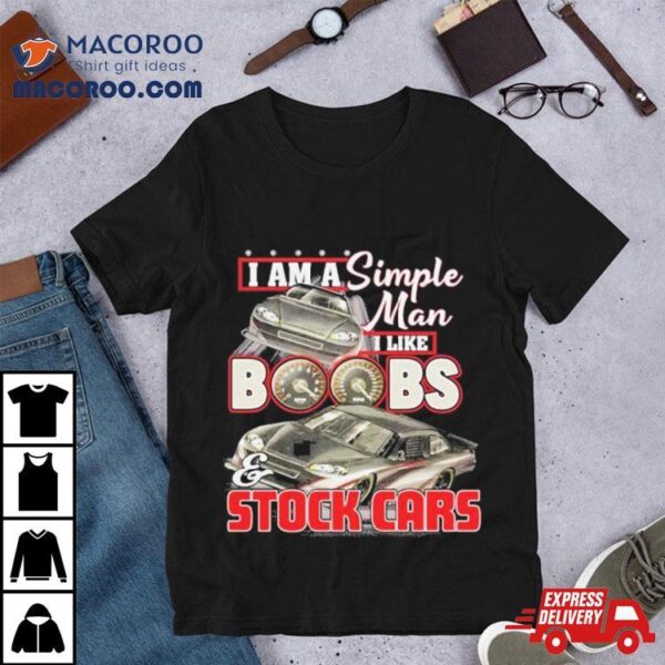 I Am A Simple Man I Like Boobs And Stock Cars Speed New Shirt