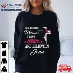 I Am A Simple Woman I Love Arizona Cardinals And Believe In Jesus Shirt