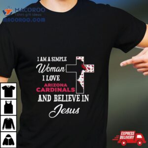 I Am A Simple Woman I Love Arizona Cardinals And Believe In Jesus Tshirt