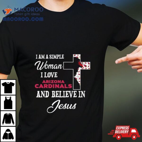 I Am A Simple Woman I Love Arizona Cardinals And Believe In Jesus Shirt