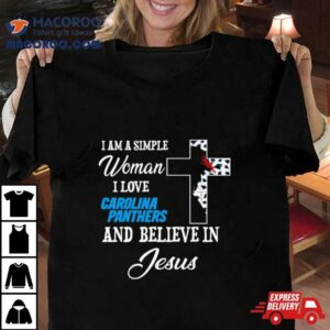 I Am A Simple Woman I Love Carolina Panthers And Believe In Jesus Shirt
