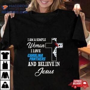 I Am A Simple Woman I Love Carolina Panthers And Believe In Jesus Tshirt