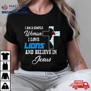 I Am A Simple Woman I Love Detroit Lions And Believe In Jesus Tshirt