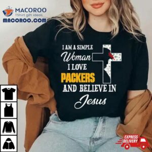 I Am A Simple Woman I Love Green Bay Packers And Believe In Jesus Tshirt