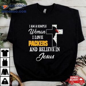 I Am A Simple Woman I Love Green Bay Packers And Believe In Jesus Tshirt
