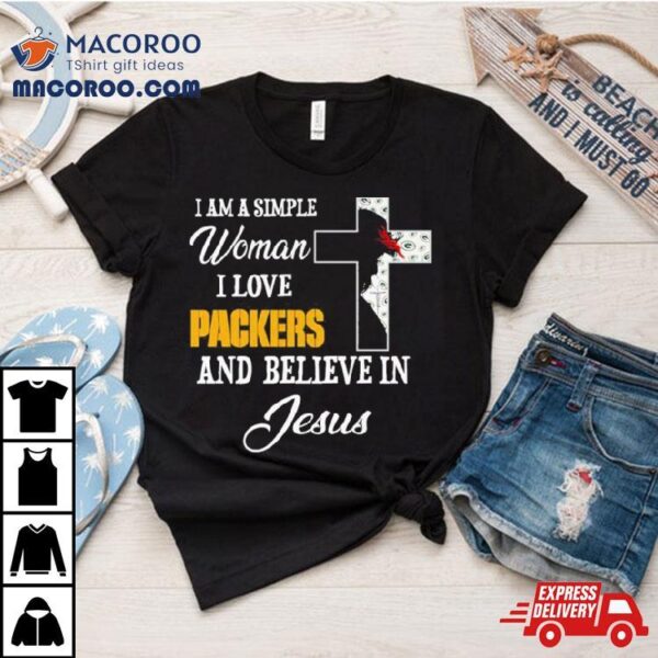 I Am A Simple Woman I Love Green Bay Packers And Believe In Jesus Shirt