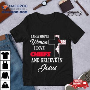 I Am A Simple Woman I Love Kansas City Chiefs And Believe In Jesus Tshirt