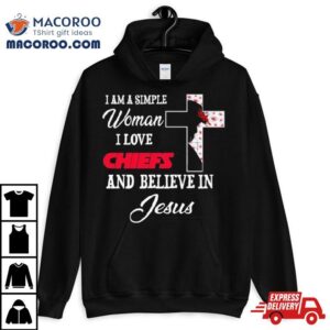 I Am A Simple Woman I Love Kansas City Chiefs And Believe In Jesus Tshirt