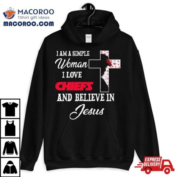 I Am A Simple Woman I Love Kansas City Chiefs And Believe In Jesus Shirt