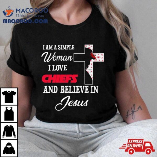 I Am A Simple Woman I Love Kansas City Chiefs And Believe In Jesus Shirt