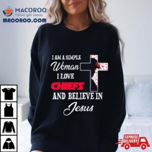 I Am A Simple Woman I Love Kansas City Chiefs And Believe In Jesus Tshirt