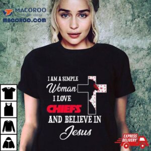 I Am A Simple Woman I Love Kansas City Chiefs And Believe In Jesus Tshirt