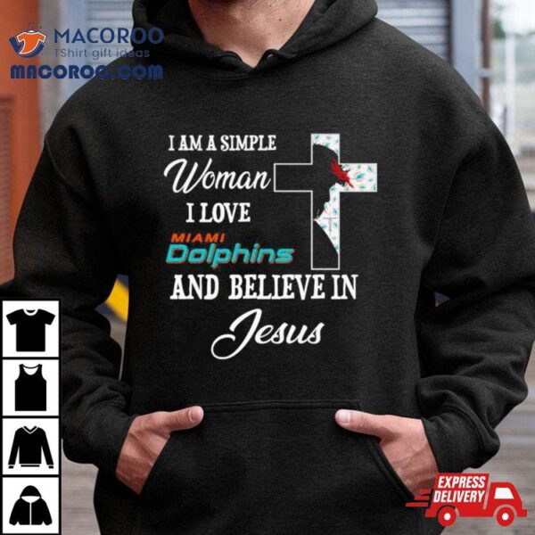 I Am A Simple Woman I Love Miami Dolphins And Believe In Jesus Shirt