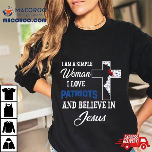 I Am A Simple Woman I Love New England Patriots And Believe In Jesus Shirt