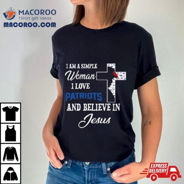 I Am A Simple Woman I Love New England Patriots And Believe In Jesus Shirt