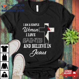 I Am A Simple Woman I Love New Orleans Saints And Believe In Jesus Shirt