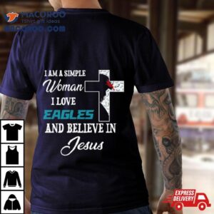 I Am A Simple Woman I Love Philadelphia Eagles And Believe In Jesus Shirt