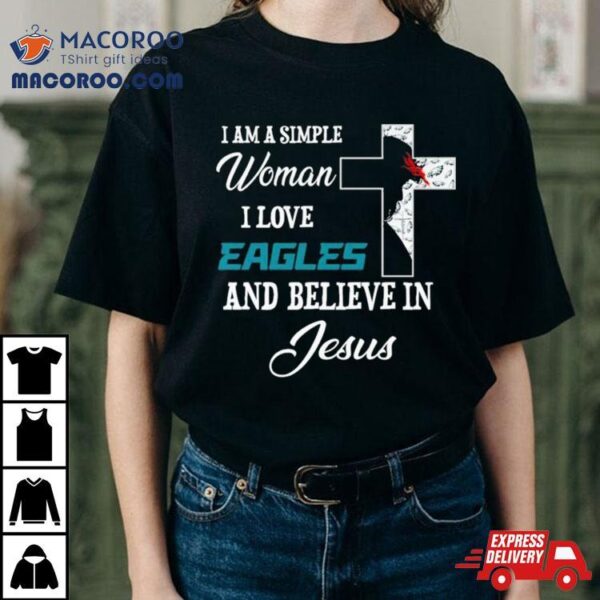 I Am A Simple Woman I Love Philadelphia Eagles And Believe In Jesus Shirt