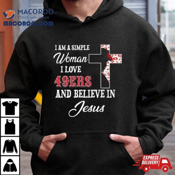 I Am A Simple Woman I Love San Francisco 49ers And Believe In Jesus Shirt