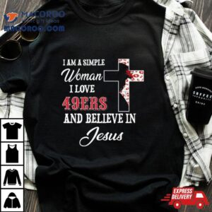 I Am A Simple Woman I Love San Francisco Ers And Believe In Jesus Tshirt