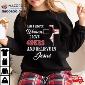 I Am A Simple Woman I Love San Francisco Ers And Believe In Jesus Tshirt