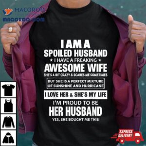 I Am A Spoiled Husband Have Freaking Awesome Wife Shirt