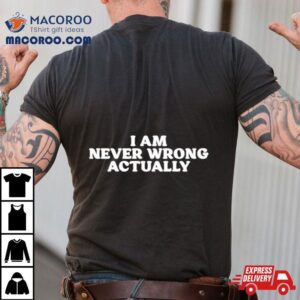 I Am Never Wrong Actually Shirt