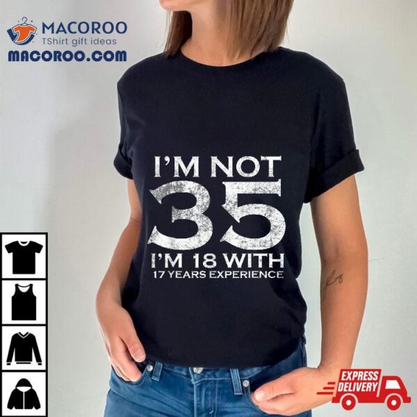 I Am Not 35 18 With 17 Years Experience 35th Birthday Shirt