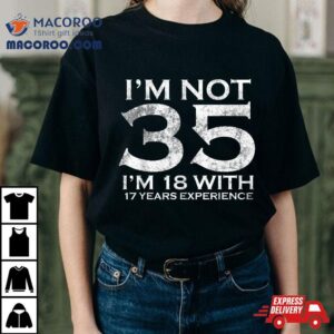 I Am Not 35 18 With 17 Years Experience 35th Birthday Shirt