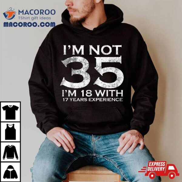 I Am Not 35 18 With 17 Years Experience 35th Birthday Shirt