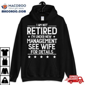 I Am Not Retired I’m Under New Managet See Wife Details Shirt