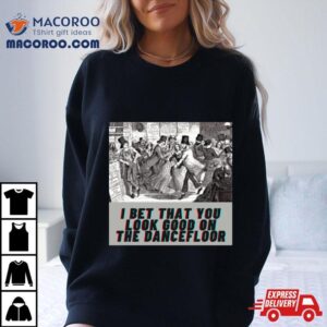 I Bet You Look Good On The Dancefloor Tshirt