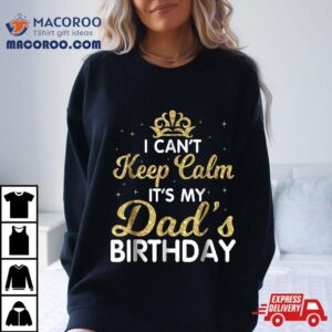 I Can’t Keep Calm It’s My Dad Birthday Shirt Happy Father