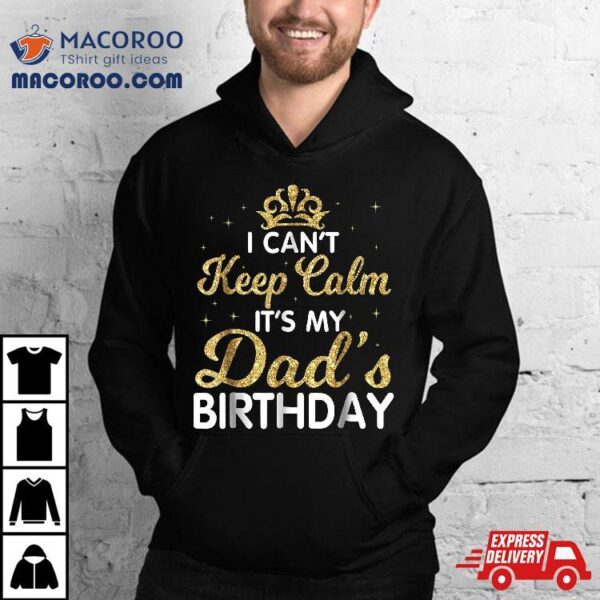 I Can’t Keep Calm It’s My Dad Birthday Shirt Happy Father