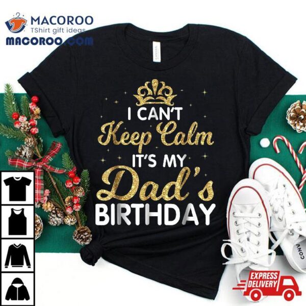 I Can’t Keep Calm It’s My Dad Birthday Shirt Happy Father