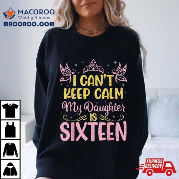I Can’t Keep Calm My Daughter Is 16 Years Old Happy Birthday Shirt