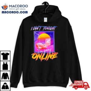 I Can’t Tonight I’m Going Online Shirt 1 I Can T Tonight I M Going Online Tshirt