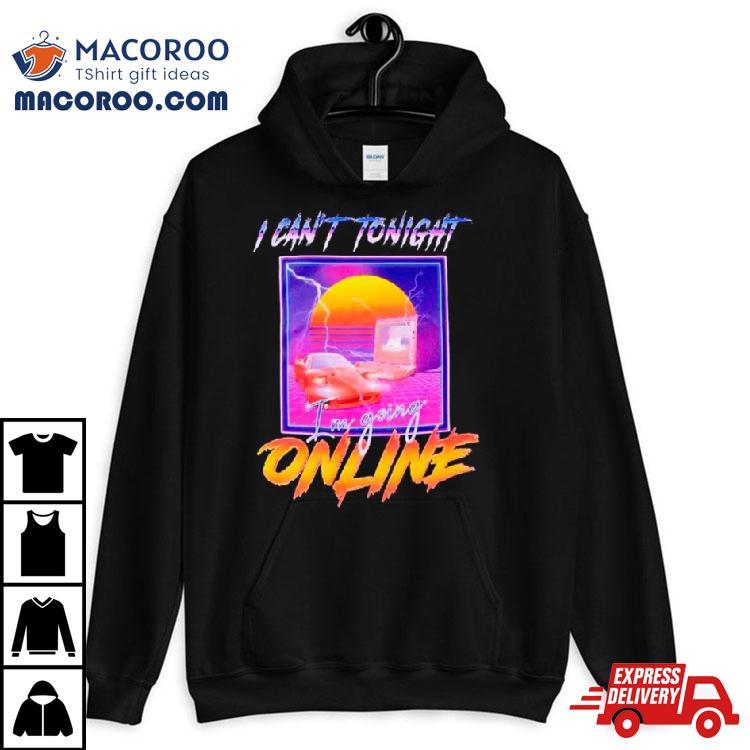 I Can’t Tonight I’m Going Online Shirt I Can’t Tonight I’m Going Online Shirt